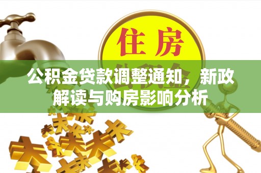 新郑公积金贷款调整通知，新政解读与购房影响分析