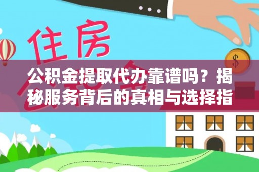 新郑公积金提取代办靠谱吗？揭秘服务背后的真相与选择指南