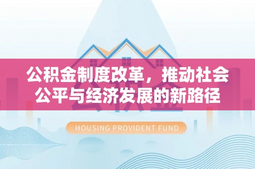 新郑公积金制度改革，推动社会公平与经济发展的新路径
