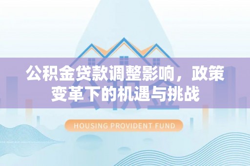 新郑公积金贷款调整影响，政策变革下的机遇与挑战