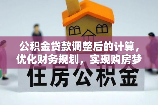 新郑公积金贷款调整后的计算，优化财务规划，实现购房梦想