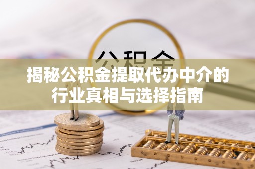 新郑揭秘公积金提取代办中介的行业真相与选择指南