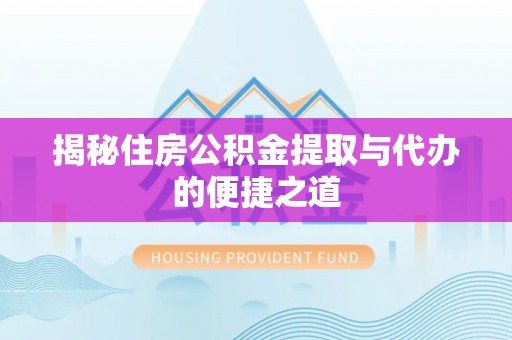 新郑揭秘住房公积金提取与代办的便捷之道
