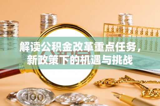 新郑解读公积金改革重点任务，新政策下的机遇与挑战