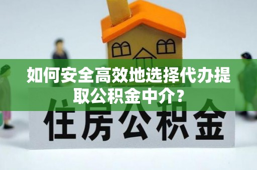 新郑如何安全高效地选择代办提取公积金中介？