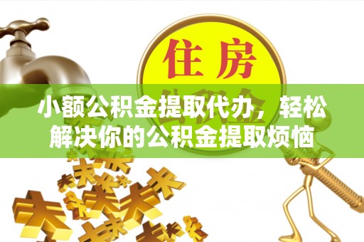 新郑小额公积金提取代办，轻松解决你的公积金提取烦恼