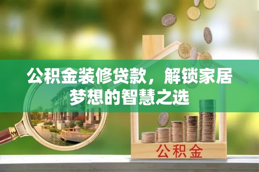 新郑公积金装修贷款，解锁家居梦想的智慧之选