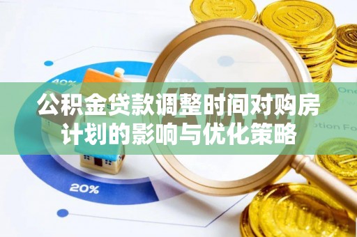 新郑公积金贷款调整时间对购房计划的影响与优化策略