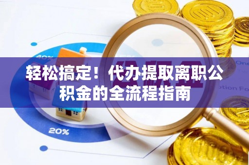 新郑轻松搞定！代办提取离职公积金的全流程指南