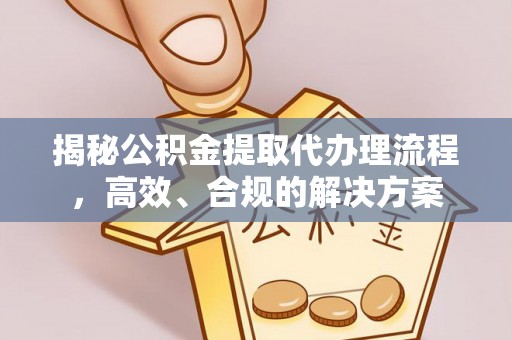 新郑揭秘公积金提取代办理流程，高效、合规的解决方案