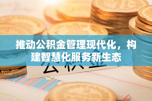 新郑推动公积金管理现代化，构建智慧化服务新生态