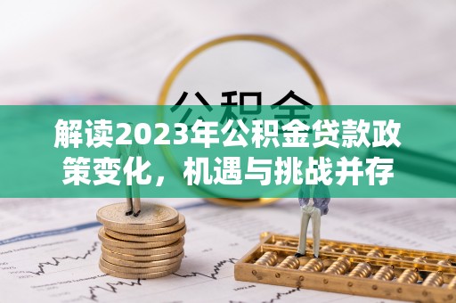 新郑解读2023年公积金贷款政策变化，机遇与挑战并存