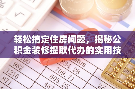 新郑轻松搞定住房问题，揭秘公积金装修提取代办的实用技巧