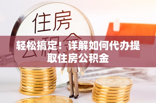新郑轻松搞定！详解如何代办提取住房公积金