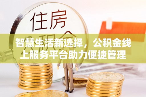 新郑智慧生活新选择，公积金线上服务平台助力便捷管理