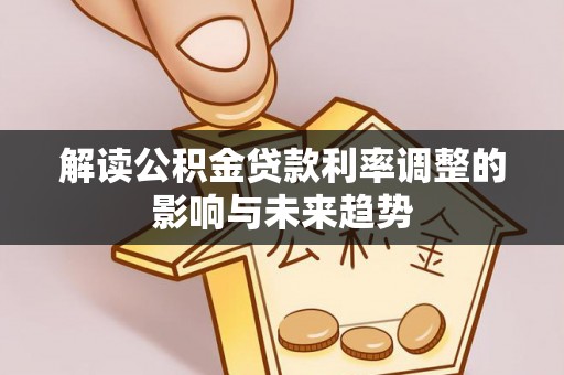 新郑解读公积金贷款利率调整的影响与未来趋势