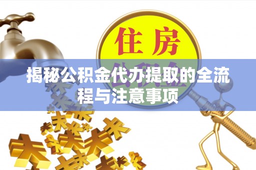 新郑揭秘公积金代办提取的全流程与注意事项