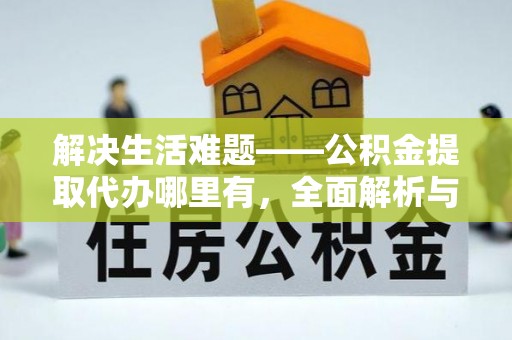 新郑解决生活难题——公积金提取代办哪里有，全面解析与服务推荐