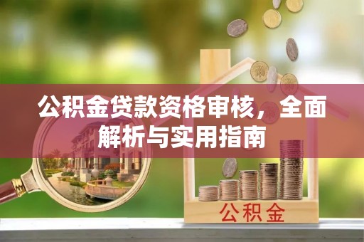 新郑公积金贷款资格审核，全面解析与实用指南