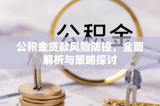 新郑公积金贷款风险防控，全面解析与策略探讨