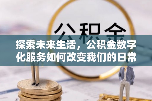 新郑探索未来生活，公积金数字化服务如何改变我们的日常