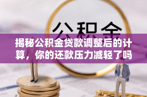 新郑揭秘公积金贷款调整后的计算，你的还款压力减轻了吗？