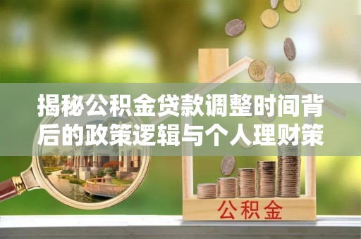 新郑揭秘公积金贷款调整时间背后的政策逻辑与个人理财策略