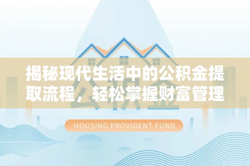 新郑揭秘现代生活中的公积金提取流程，轻松掌握财富管理新技能