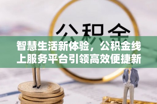 新郑智慧生活新体验，公积金线上服务平台引领高效便捷新时代