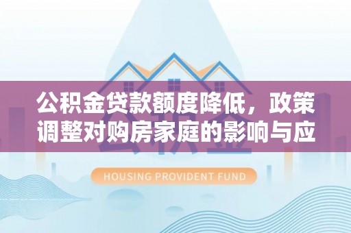 新郑公积金贷款额度降低，政策调整对购房家庭的影响与应对策略
