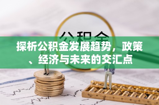 新郑探析公积金发展趋势，政策、经济与未来的交汇点