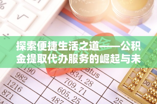 新郑探索便捷生活之道——公积金提取代办服务的崛起与未来