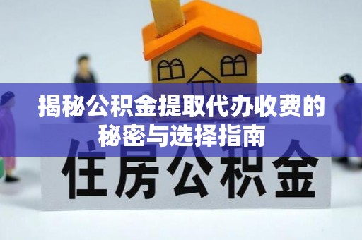 新郑揭秘公积金提取代办收费的秘密与选择指南
