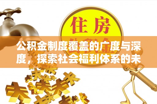 新郑公积金制度覆盖的广度与深度，探索社会福利体系的未来方向