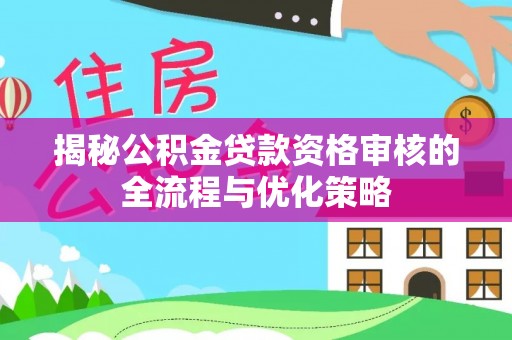 新郑揭秘公积金贷款资格审核的全流程与优化策略