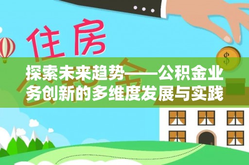 新郑探索未来趋势——公积金业务创新的多维度发展与实践