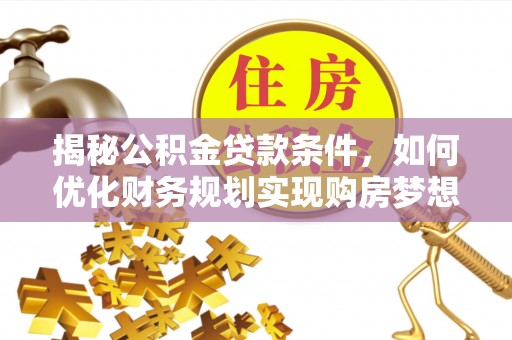 新郑揭秘公积金贷款条件，如何优化财务规划实现购房梦想
