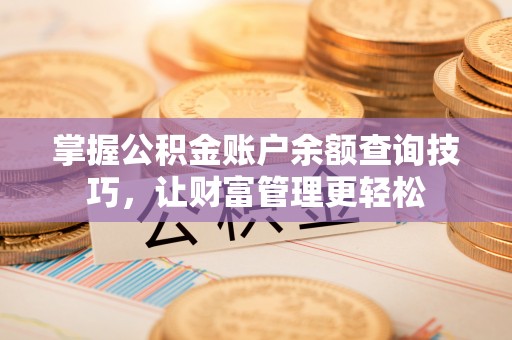 新郑掌握公积金账户余额查询技巧，让财富管理更轻松