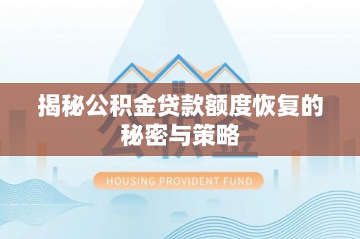 新郑揭秘公积金贷款额度恢复的秘密与策略