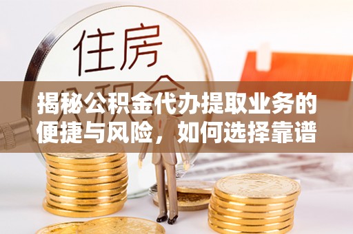 新郑揭秘公积金代办提取业务的便捷与风险，如何选择靠谱服务？