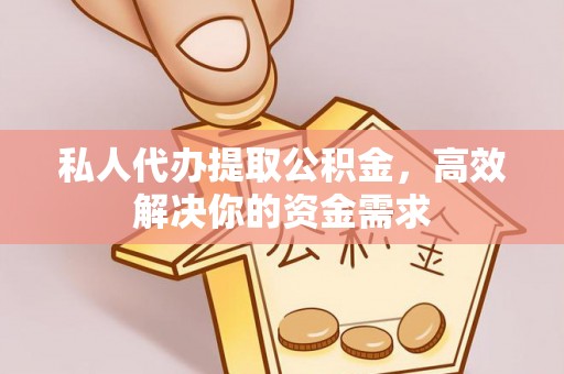 新郑私人代办提取公积金，高效解决你的资金需求