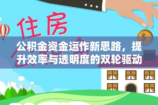 新郑公积金资金运作新思路，提升效率与透明度的双轮驱动