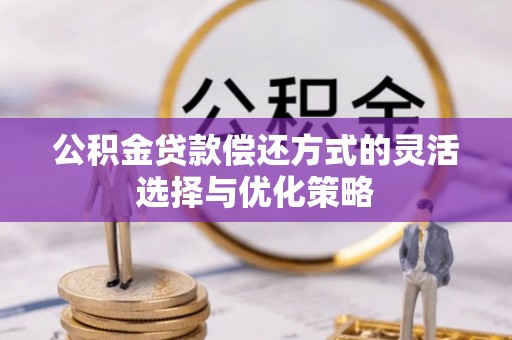 新郑公积金贷款偿还方式的灵活选择与优化策略