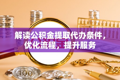 新郑解读公积金提取代办条件，优化流程，提升服务