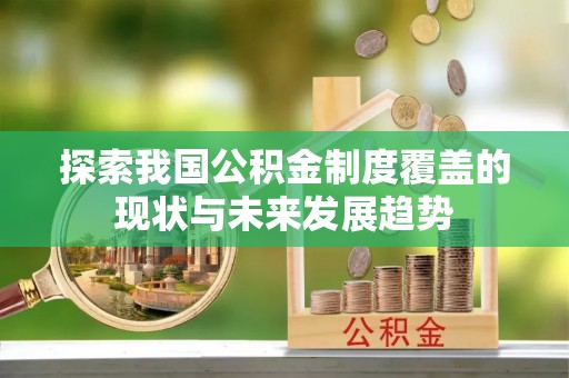 新郑探索我国公积金制度覆盖的现状与未来发展趋势