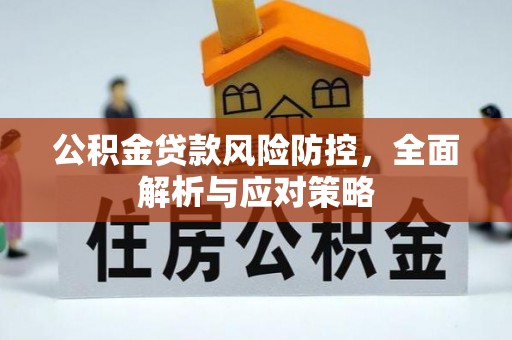 新郑公积金贷款风险防控，全面解析与应对策略