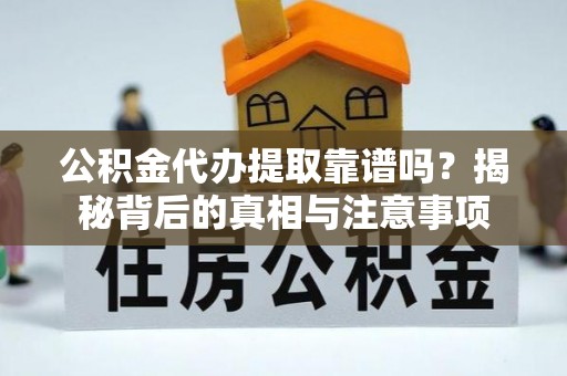新郑公积金代办提取靠谱吗？揭秘背后的真相与注意事项