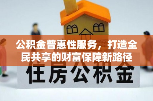 新郑公积金普惠性服务，打造全民共享的财富保障新路径