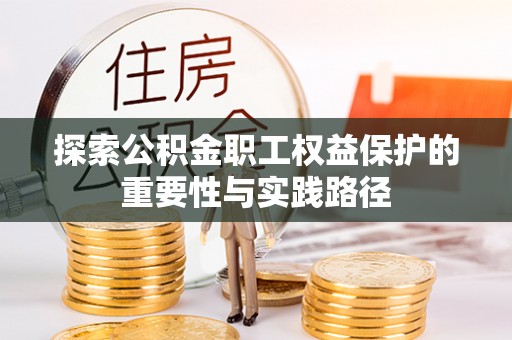 新郑探索公积金职工权益保护的重要性与实践路径