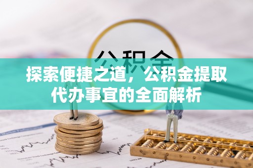 新郑探索便捷之道，公积金提取代办事宜的全面解析